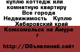 куплю коттедж или 3 4 комнатную квартиру - Все города Недвижимость » Куплю   . Хабаровский край,Комсомольск-на-Амуре г.